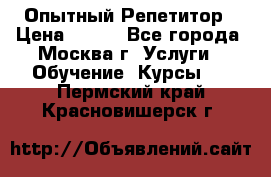 Опытный Репетитор › Цена ­ 550 - Все города, Москва г. Услуги » Обучение. Курсы   . Пермский край,Красновишерск г.